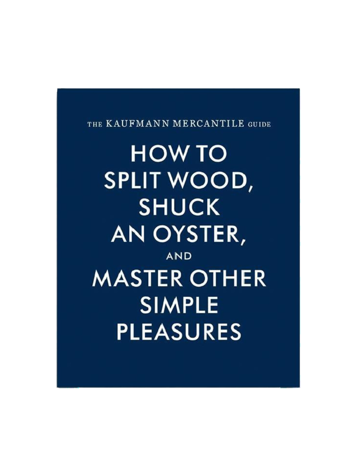 The Kaufmann Mercantile Guide: How to Split Wood, Shuck an Oyster, and Master Other Simple Pleasures-Keel Surf & Supply